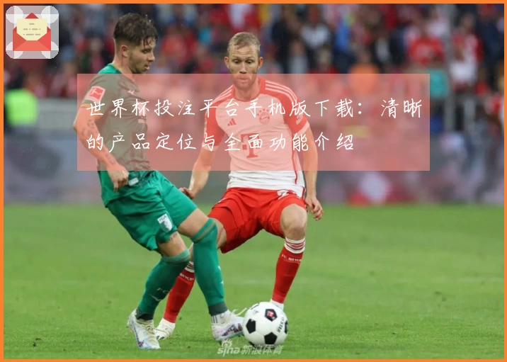 世界杯投注平台手机版下载：清晰的产品定位与全面功能介绍