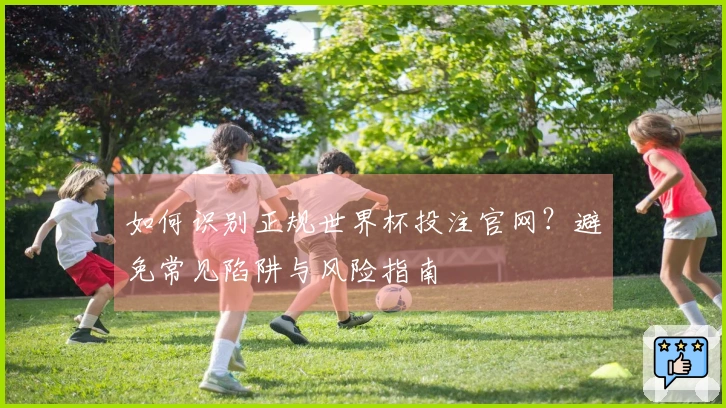 如何识别正规世界杯投注官网？避免常见陷阱与风险指南
