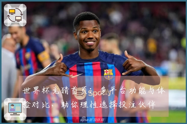 世界杯竞猜首页:多平台功能与体验对比,助你理性选择投注伙伴