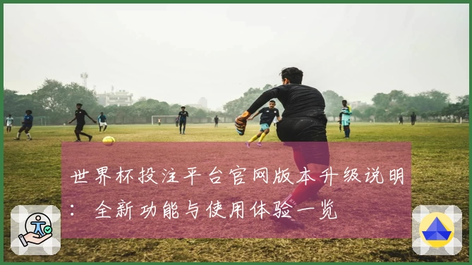 世界杯投注平台官网版本升级说明：全新功能与使用体验一览