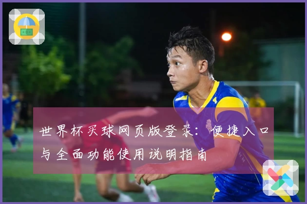世界杯买球网页版登录：便捷入口与全面功能使用说明指南
