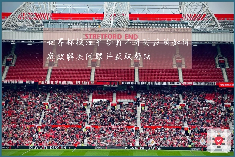 世界杯投注平台打不开时应该如何有效解决问题并获取帮助