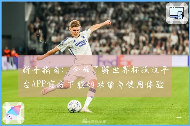 新手指南：全面了解世界杯投注平台APP官方下载的功能与使用体验