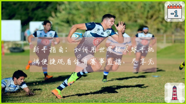 新手指南：如何用世界杯买球手机端便捷观看体育赛事直播，尽享无限精彩