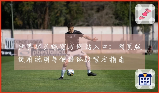世界杯买球官方网站入口:网页版使用说明与便捷体验官方指南