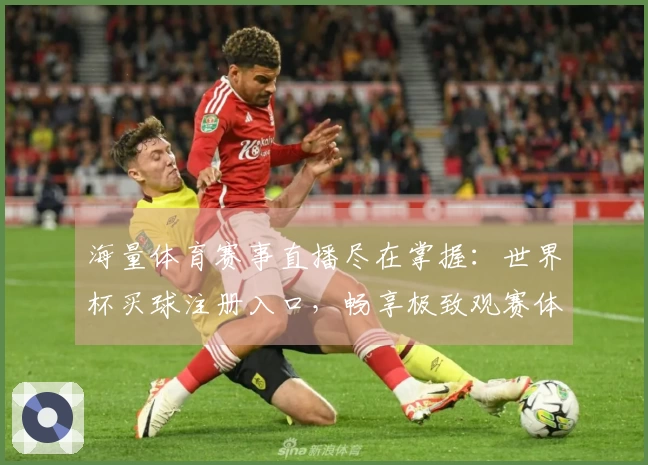 海量体育赛事直播尽在掌握：世界杯买球注册入口，畅享极致观赛体验