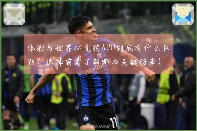 体彩与世界杯竞猜APP到底有什么区别？选择前需了解哪些关键赔率！