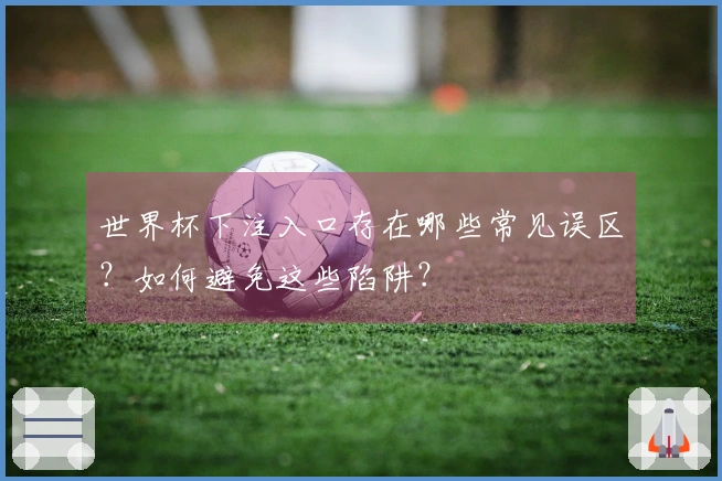 世界杯下注入口存在哪些常见误区？如何避免这些陷阱？