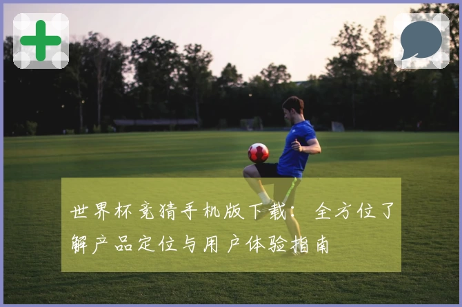 世界杯竞猜手机版下载：全方位了解产品定位与用户体验指南