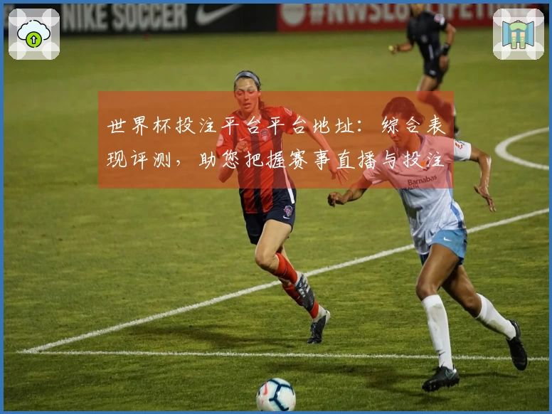 世界杯投注平台平台地址：综合表现评测，助您把握赛事直播与投注技巧