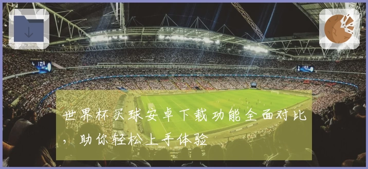 世界杯买球安卓下载功能全面对比，助你轻松上手体验