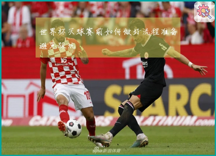 世界杯买球赛前如何做好流程准备避免踩坑