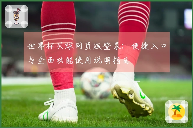 世界杯买球网页版登录：便捷入口与全面功能使用说明指南
