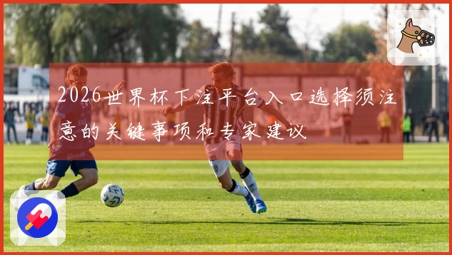 2026世界杯下注平台入口选择须注意的关键事项和专家建议